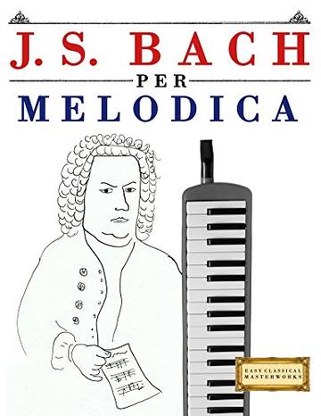 J. S. Bach per Melodica: 10 Pezzi Facili per Melodica Libro per Principianti